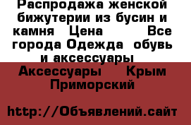 Распродажа женской бижутерии из бусин и камня › Цена ­ 250 - Все города Одежда, обувь и аксессуары » Аксессуары   . Крым,Приморский